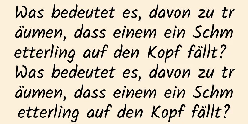 Was bedeutet es, davon zu träumen, dass einem ein Schmetterling auf den Kopf fällt? Was bedeutet es, davon zu träumen, dass einem ein Schmetterling auf den Kopf fällt?
