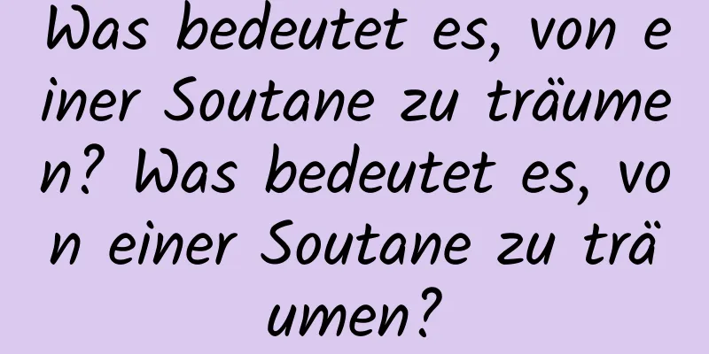 Was bedeutet es, von einer Soutane zu träumen? Was bedeutet es, von einer Soutane zu träumen?