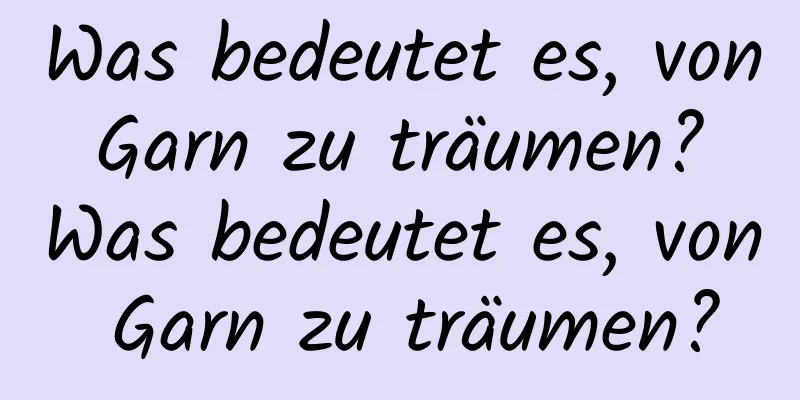 Was bedeutet es, von Garn zu träumen? Was bedeutet es, von Garn zu träumen?