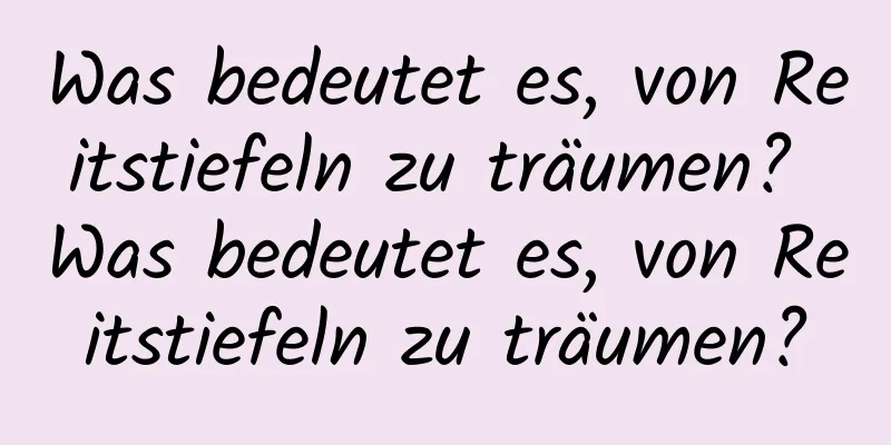 Was bedeutet es, von Reitstiefeln zu träumen? Was bedeutet es, von Reitstiefeln zu träumen?