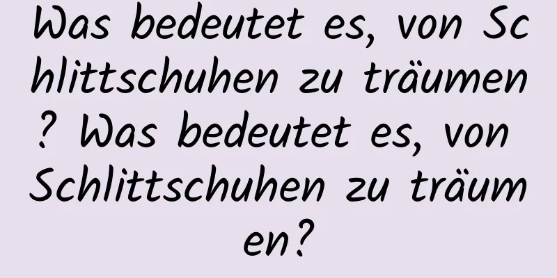 Was bedeutet es, von Schlittschuhen zu träumen? Was bedeutet es, von Schlittschuhen zu träumen?