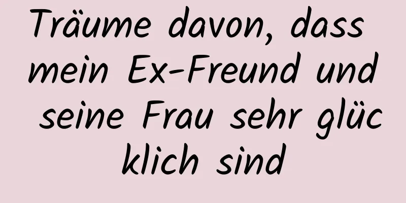 Träume davon, dass mein Ex-Freund und seine Frau sehr glücklich sind