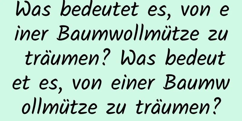 Was bedeutet es, von einer Baumwollmütze zu träumen? Was bedeutet es, von einer Baumwollmütze zu träumen?