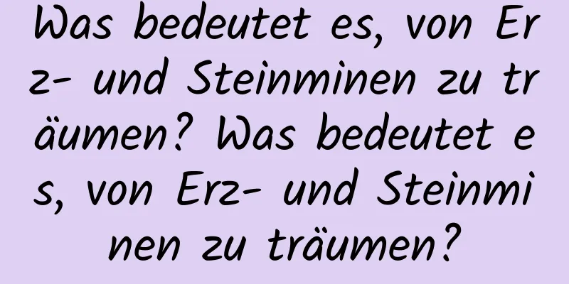 Was bedeutet es, von Erz- und Steinminen zu träumen? Was bedeutet es, von Erz- und Steinminen zu träumen?