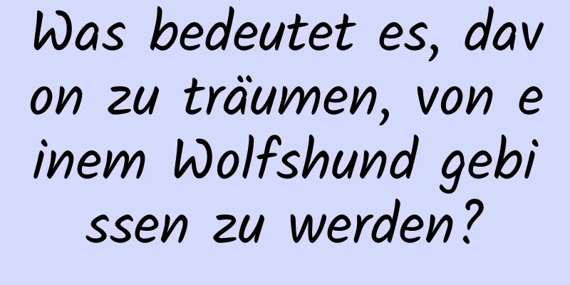 Was bedeutet es, davon zu träumen, von einem Wolfshund gebissen zu werden?
