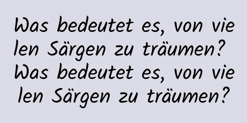 Was bedeutet es, von vielen Särgen zu träumen? Was bedeutet es, von vielen Särgen zu träumen?