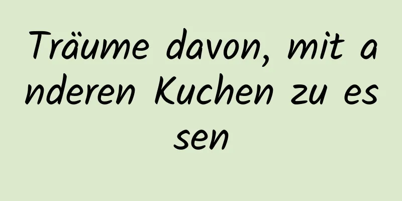 Träume davon, mit anderen Kuchen zu essen