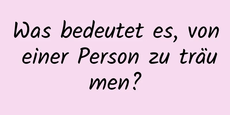 Was bedeutet es, von einer Person zu träumen?