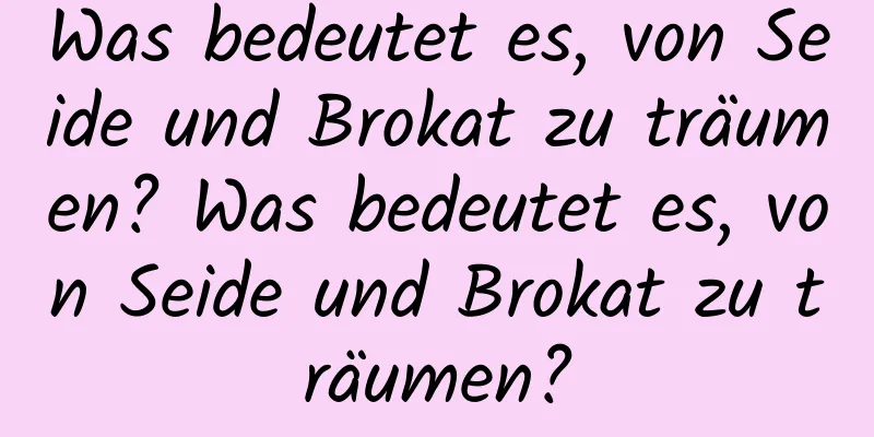 Was bedeutet es, von Seide und Brokat zu träumen? Was bedeutet es, von Seide und Brokat zu träumen?