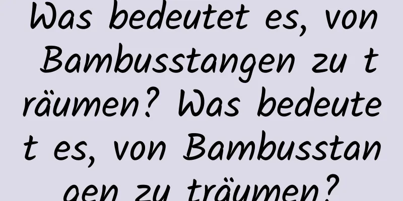 Was bedeutet es, von Bambusstangen zu träumen? Was bedeutet es, von Bambusstangen zu träumen?