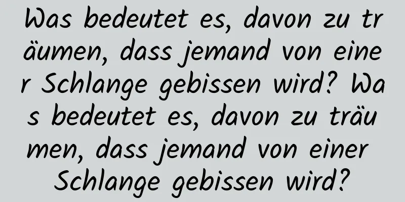 Was bedeutet es, davon zu träumen, dass jemand von einer Schlange gebissen wird? Was bedeutet es, davon zu träumen, dass jemand von einer Schlange gebissen wird?