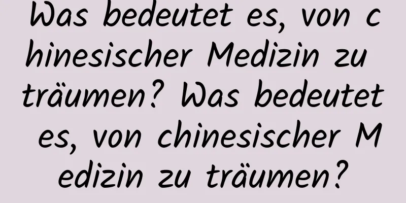 Was bedeutet es, von chinesischer Medizin zu träumen? Was bedeutet es, von chinesischer Medizin zu träumen?