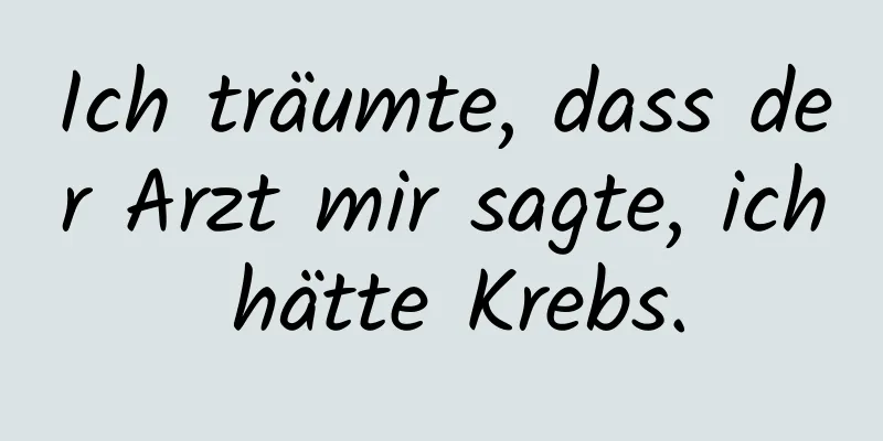 Ich träumte, dass der Arzt mir sagte, ich hätte Krebs.