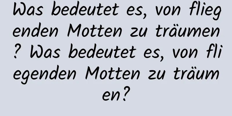 Was bedeutet es, von fliegenden Motten zu träumen? Was bedeutet es, von fliegenden Motten zu träumen?