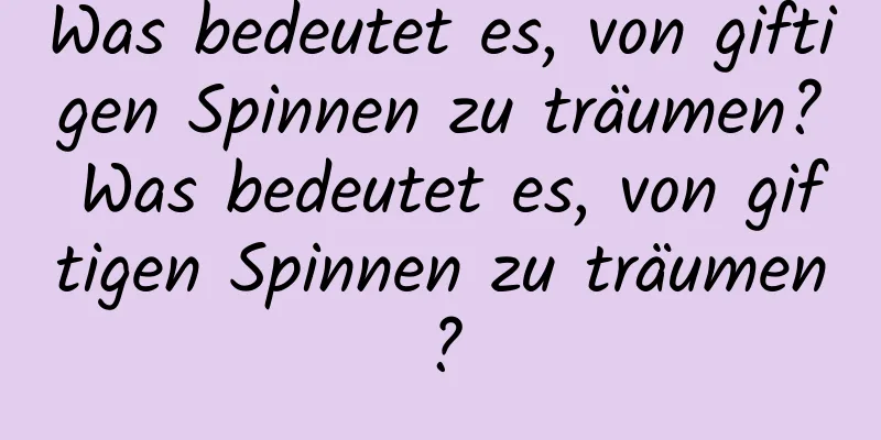 Was bedeutet es, von giftigen Spinnen zu träumen? Was bedeutet es, von giftigen Spinnen zu träumen?