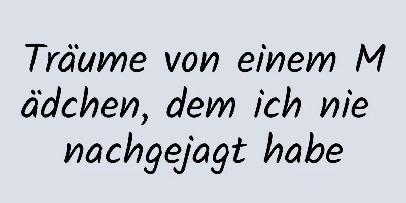 Träume von einem Mädchen, dem ich nie nachgejagt habe