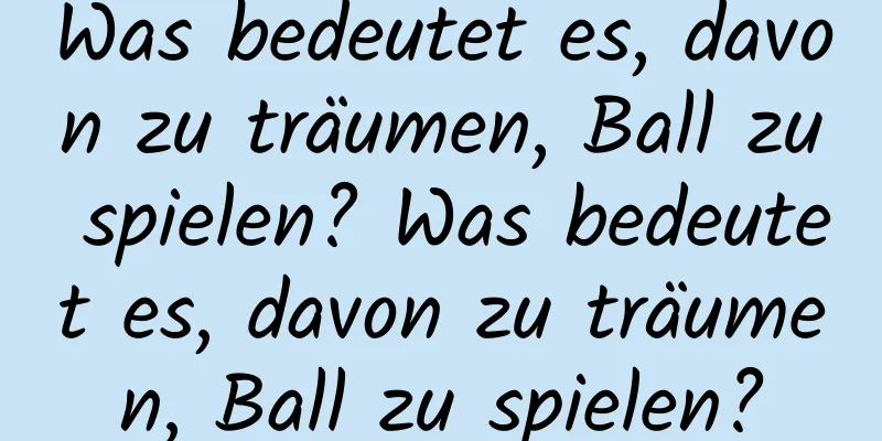 Was bedeutet es, davon zu träumen, Ball zu spielen? Was bedeutet es, davon zu träumen, Ball zu spielen?