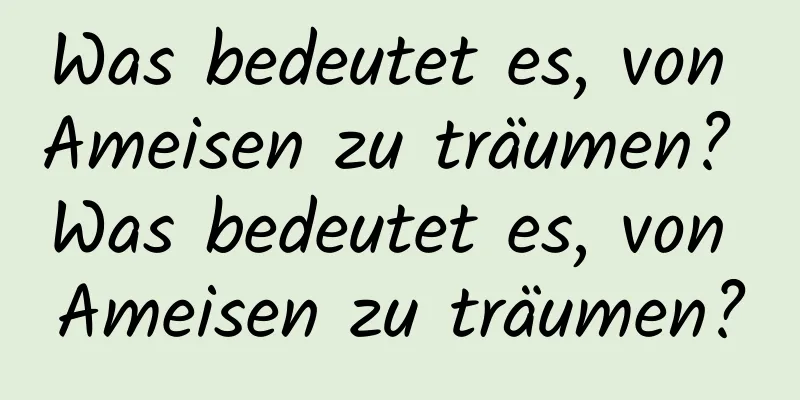 Was bedeutet es, von Ameisen zu träumen? Was bedeutet es, von Ameisen zu träumen?