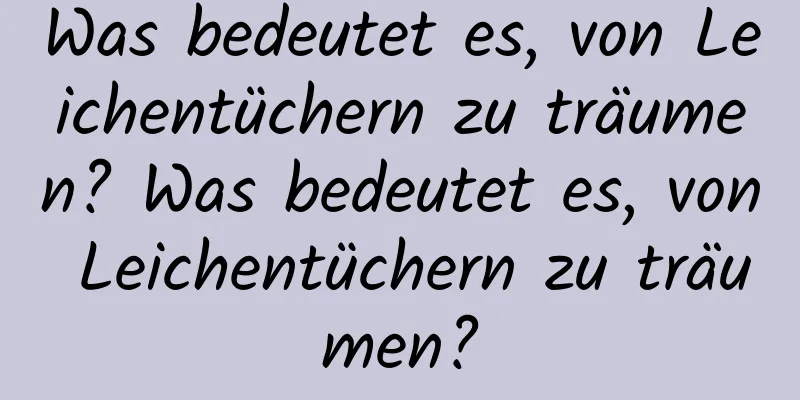 Was bedeutet es, von Leichentüchern zu träumen? Was bedeutet es, von Leichentüchern zu träumen?