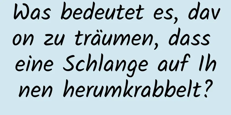 Was bedeutet es, davon zu träumen, dass eine Schlange auf Ihnen herumkrabbelt?