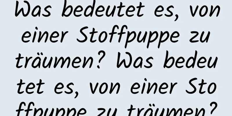 Was bedeutet es, von einer Stoffpuppe zu träumen? Was bedeutet es, von einer Stoffpuppe zu träumen?