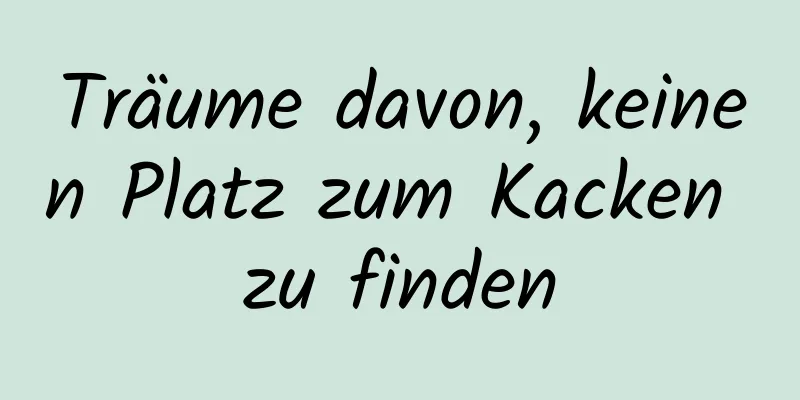 Träume davon, keinen Platz zum Kacken zu finden