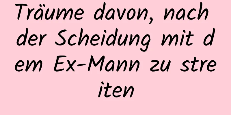 Träume davon, nach der Scheidung mit dem Ex-Mann zu streiten