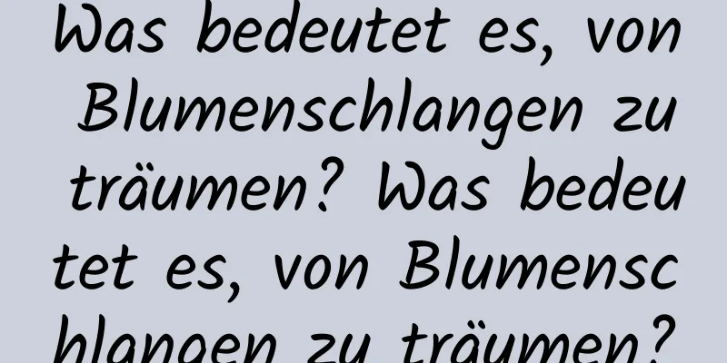 Was bedeutet es, von Blumenschlangen zu träumen? Was bedeutet es, von Blumenschlangen zu träumen?