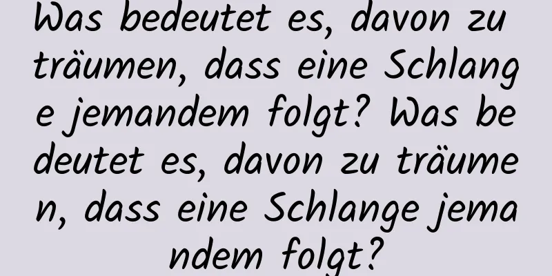 Was bedeutet es, davon zu träumen, dass eine Schlange jemandem folgt? Was bedeutet es, davon zu träumen, dass eine Schlange jemandem folgt?