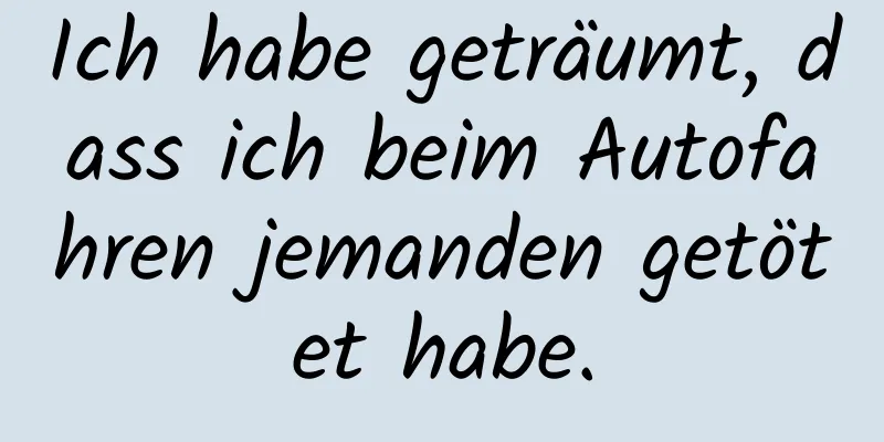 Ich habe geträumt, dass ich beim Autofahren jemanden getötet habe.