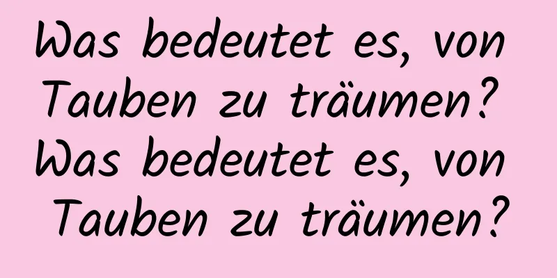 Was bedeutet es, von Tauben zu träumen? Was bedeutet es, von Tauben zu träumen?