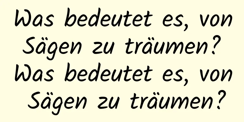 Was bedeutet es, von Sägen zu träumen? Was bedeutet es, von Sägen zu träumen?