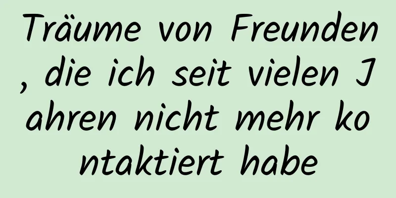 Träume von Freunden, die ich seit vielen Jahren nicht mehr kontaktiert habe