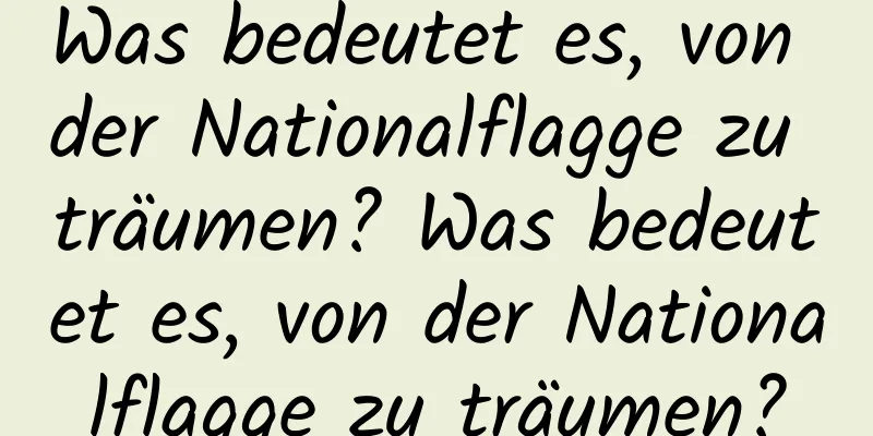 Was bedeutet es, von der Nationalflagge zu träumen? Was bedeutet es, von der Nationalflagge zu träumen?