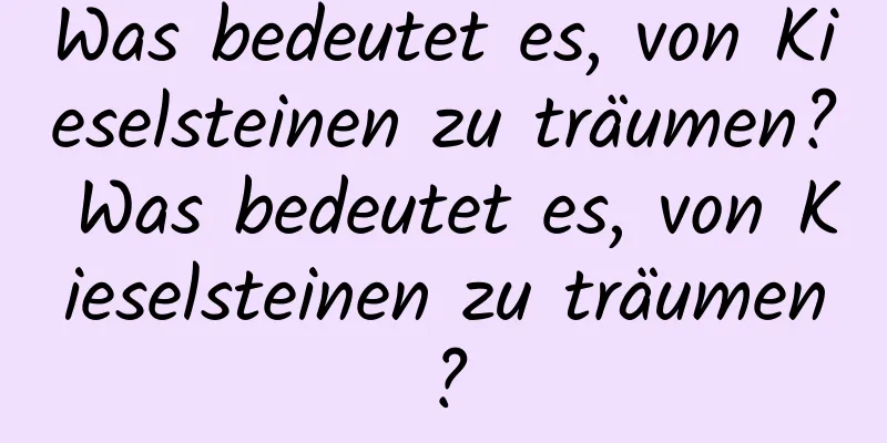 Was bedeutet es, von Kieselsteinen zu träumen? Was bedeutet es, von Kieselsteinen zu träumen?