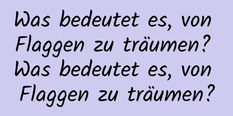 Was bedeutet es, von Flaggen zu träumen? Was bedeutet es, von Flaggen zu träumen?