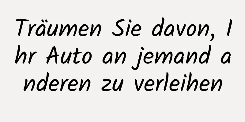 Träumen Sie davon, Ihr Auto an jemand anderen zu verleihen
