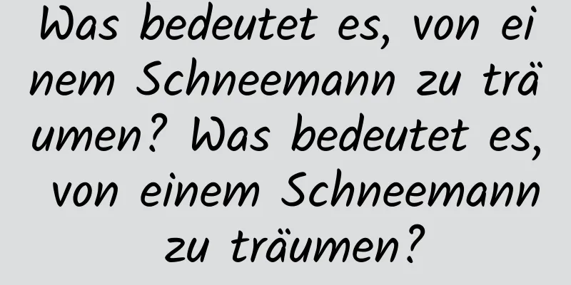 Was bedeutet es, von einem Schneemann zu träumen? Was bedeutet es, von einem Schneemann zu träumen?