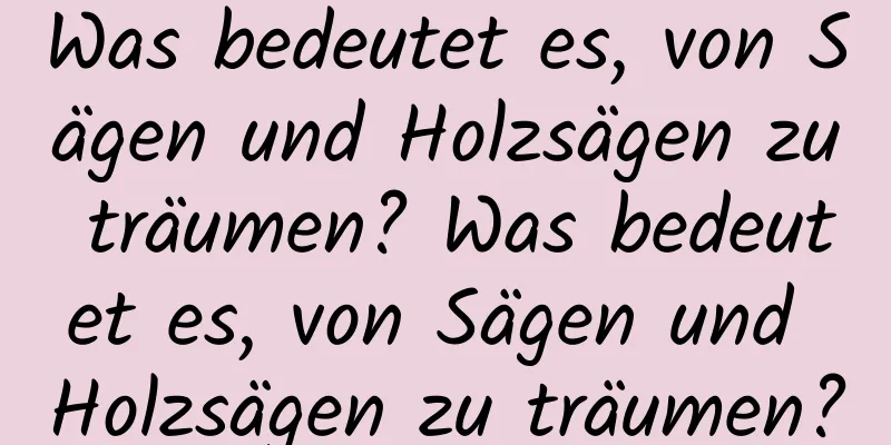 Was bedeutet es, von Sägen und Holzsägen zu träumen? Was bedeutet es, von Sägen und Holzsägen zu träumen?