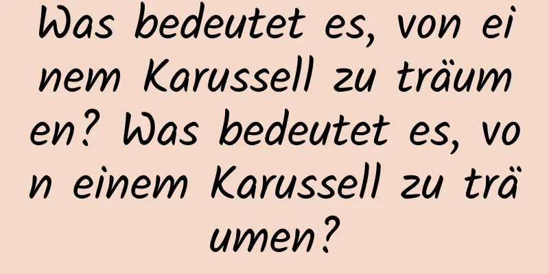 Was bedeutet es, von einem Karussell zu träumen? Was bedeutet es, von einem Karussell zu träumen?