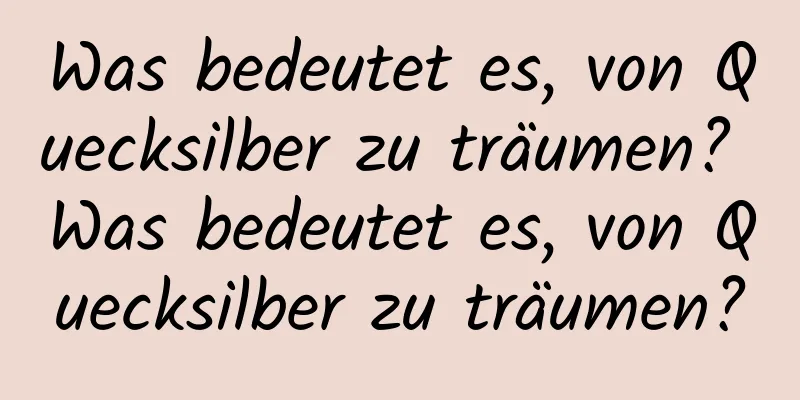 Was bedeutet es, von Quecksilber zu träumen? Was bedeutet es, von Quecksilber zu träumen?
