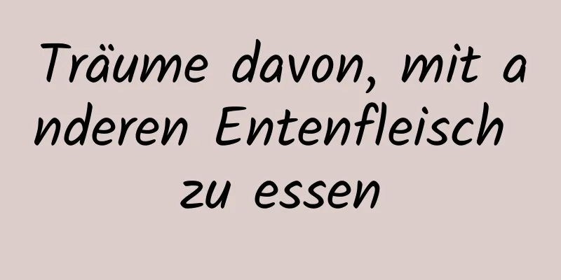 Träume davon, mit anderen Entenfleisch zu essen