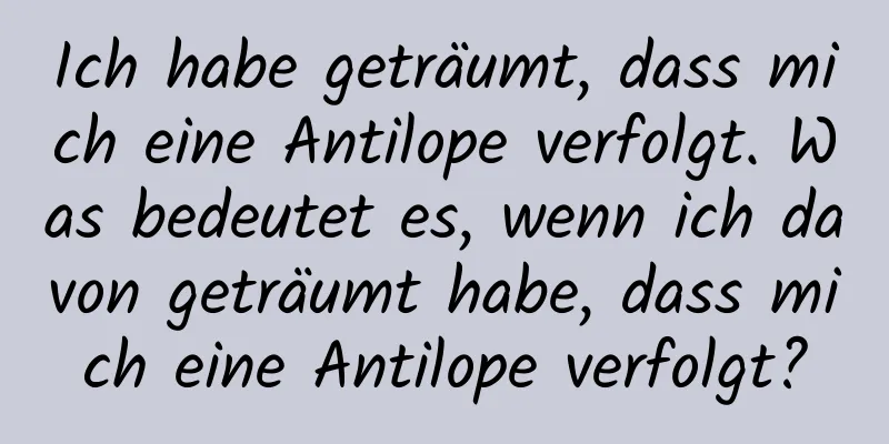Ich habe geträumt, dass mich eine Antilope verfolgt. Was bedeutet es, wenn ich davon geträumt habe, dass mich eine Antilope verfolgt?