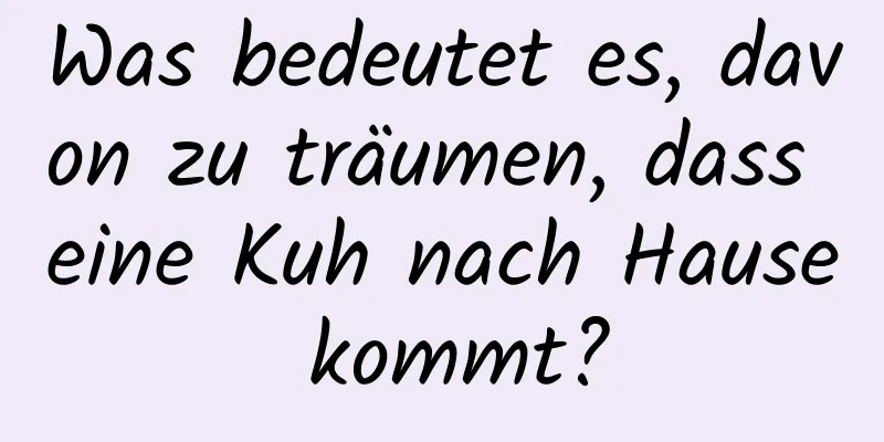 Was bedeutet es, davon zu träumen, dass eine Kuh nach Hause kommt?