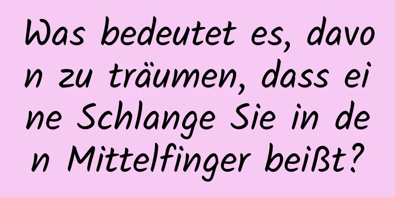 Was bedeutet es, davon zu träumen, dass eine Schlange Sie in den Mittelfinger beißt?