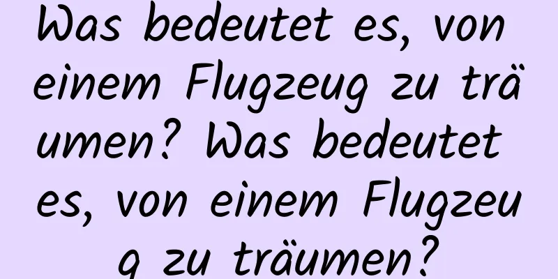 Was bedeutet es, von einem Flugzeug zu träumen? Was bedeutet es, von einem Flugzeug zu träumen?