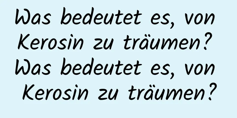 Was bedeutet es, von Kerosin zu träumen? Was bedeutet es, von Kerosin zu träumen?