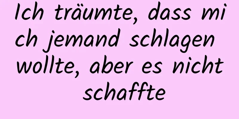 Ich träumte, dass mich jemand schlagen wollte, aber es nicht schaffte