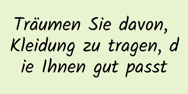 Träumen Sie davon, Kleidung zu tragen, die Ihnen gut passt