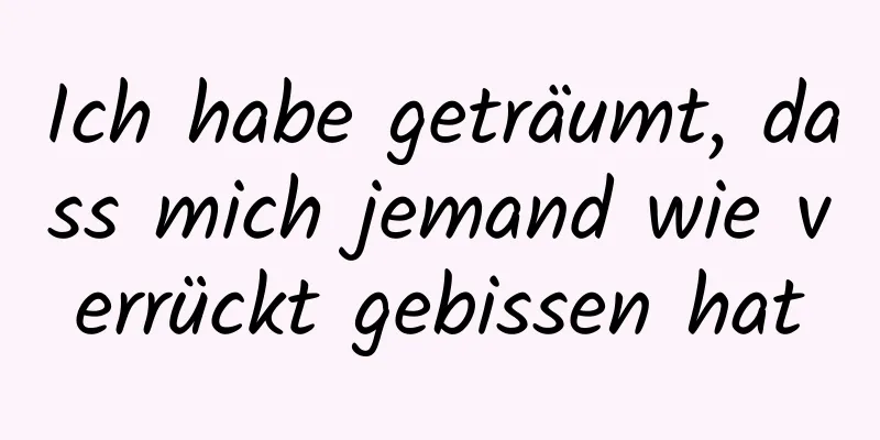 Ich habe geträumt, dass mich jemand wie verrückt gebissen hat
